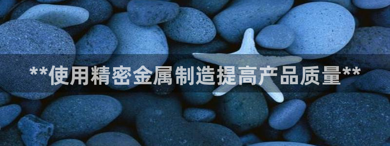 彩神V购彩大厅：**使用精密金属制造提高产品质量**