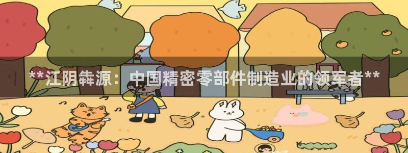 彩神赢的钱是哪里来的：**江阴犇源：中国精密零部件制造业的领军者**
