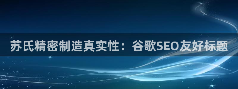 彩神v|：苏氏精密制造真实性：谷歌SEO友好标题