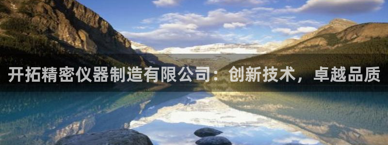 彩神购彩-购彩大厅入口500：开拓精密仪器制造有限公司：创新技术，卓越品质