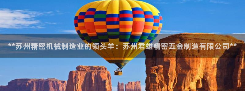 彩神ios下载：**苏州精密机械制造业的领头羊：苏州君雄精密五金制造有限公司**