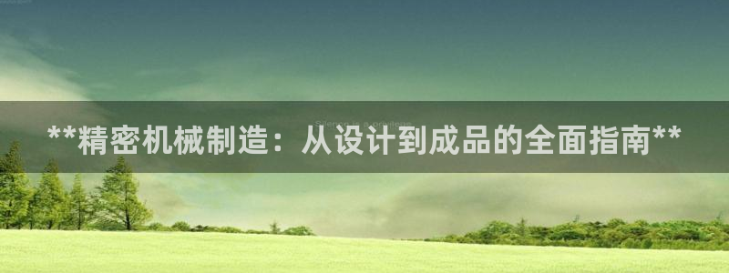 彩神iv争霸购彩大厅：**精密机械制造：从设计到成品的全面指南**