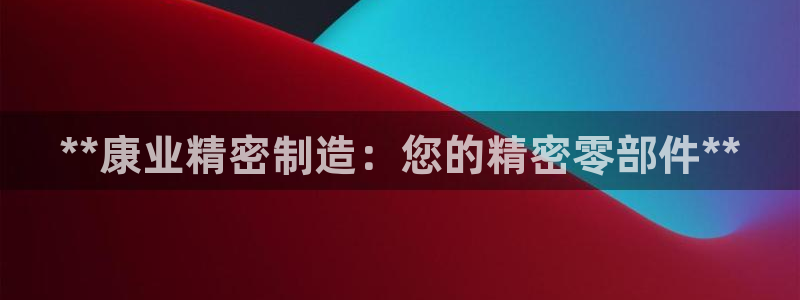 彩神x平台靠什么盈利：**康业精密制造：您的精密零部件**