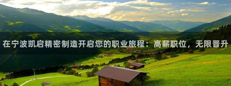 彩神vlll官方网：在宁波凯启精密制造开启您的职业旅程：高薪职位，无限晋升