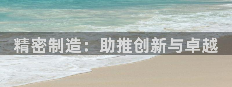 彩神网合法吗：精密制造：助推创新与卓越