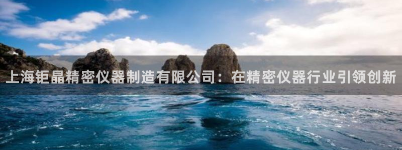 彩神v8客户端：上海钜晶精密仪器制造有限公司：在精密仪器行业引领创新