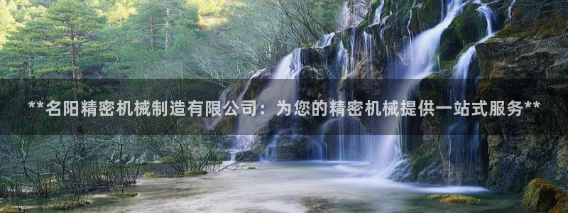 彩神v8官网版：**名阳精密机械制造有限公司：为您的精密机械提供一站式服务**