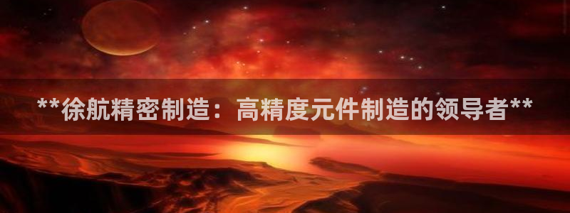 彩神广告有限公司：**徐航精密制造：高精度元件制造的领导者**