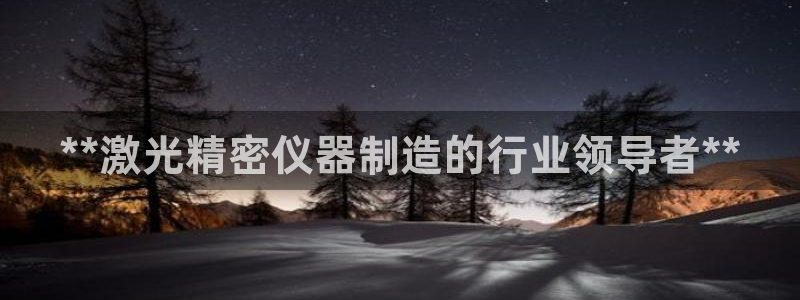 下载彩神通关注码：**激光精密仪器制造的行业领导者**