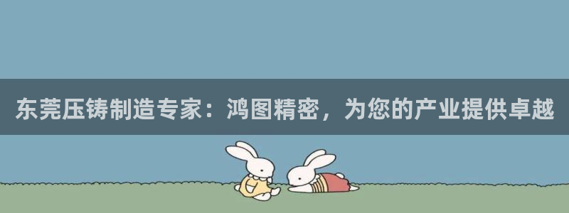 彩神合法吗.是国家认可的吗：东莞压铸制造专家：鸿图精密，为您的产业提供卓越