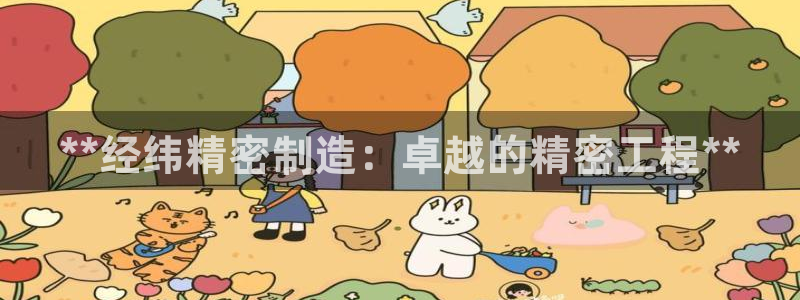 彩神ⅴll是什么样平台：**经纬精密制造：卓越的精密工程**