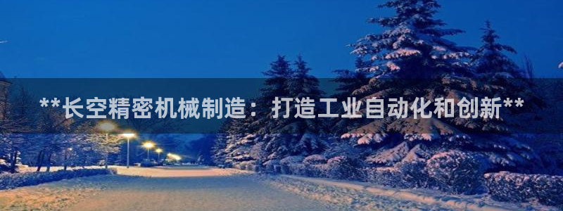v彩神88iii：**长空精密机械制造：打造工业自动化和创新**