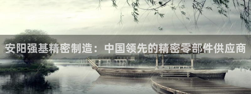 彩神购彩-购彩大厅入口下载：安阳强基精密制造：中国领先的精密零部件供应商
