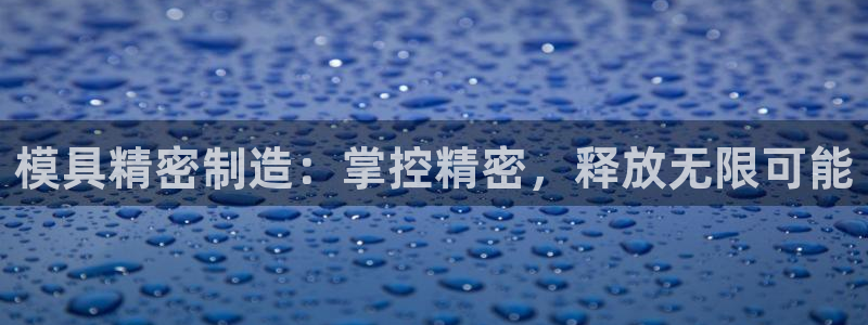 彩神合法吗.是国家认可的吗：模具精密制造：掌控精密，释放无限可能
