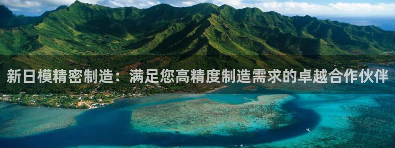 彩神官方邀请码是多少：新日模精密制造：满足您高精度制造需求的卓越合作伙伴