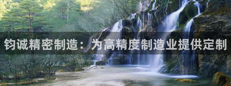 彩神v8下载app：钧诚精密制造：为高精度制造业提供定制