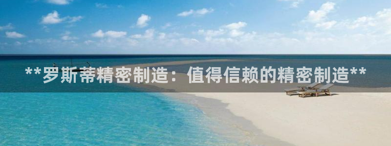 彩神8是正规平台吗安全吗：**罗斯蒂精密制造：值得信赖的精密制造**
