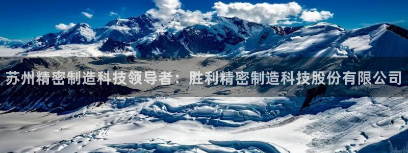 彩神8是正规平台吗是正品吗：苏州精密制造科技领导者：胜利精密制造科技股份有限公司