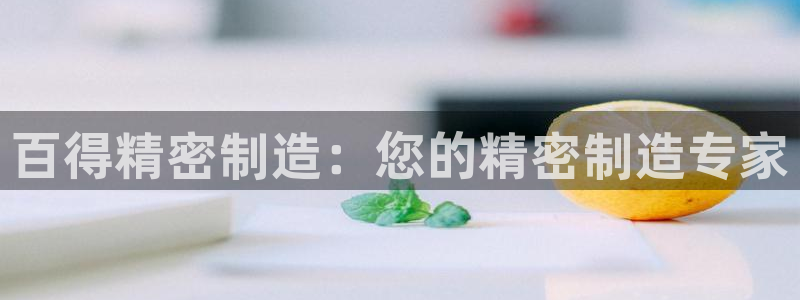 彩神盈利图片：百得精密制造：您的精密制造专家