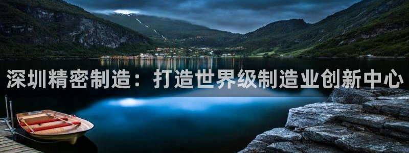 彩神v8手机客户端在哪：深圳精密制造：打造世界级制造业创新中心