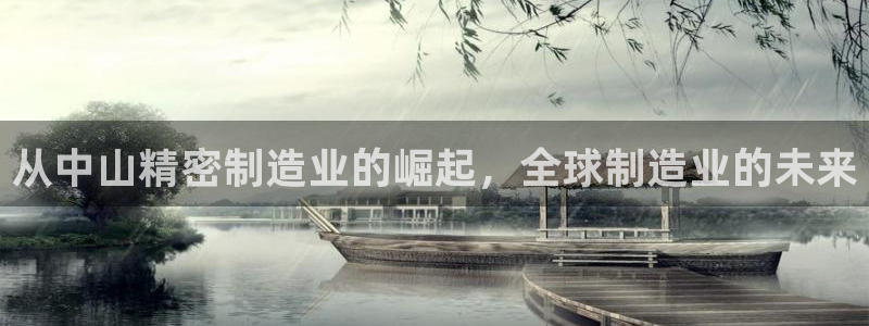 下载彩神乐发V1：从中山精密制造业的崛起，全球制造业的未来