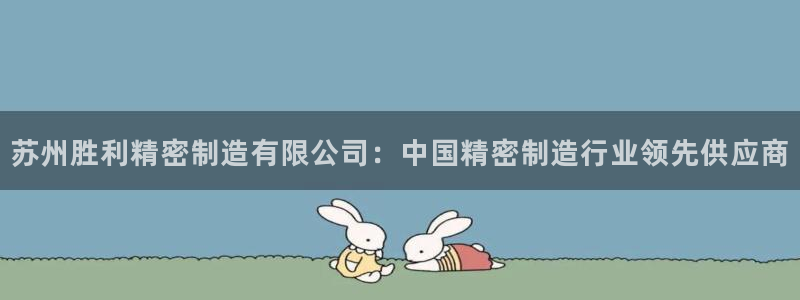 彩神vll趣投彩：苏州胜利精密制造有限公司：中国精密制造行业领先供应商