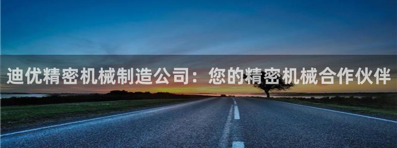 彩神x平台靠什么盈利：迪优精密机械制造公司：您的精密机械合作伙伴