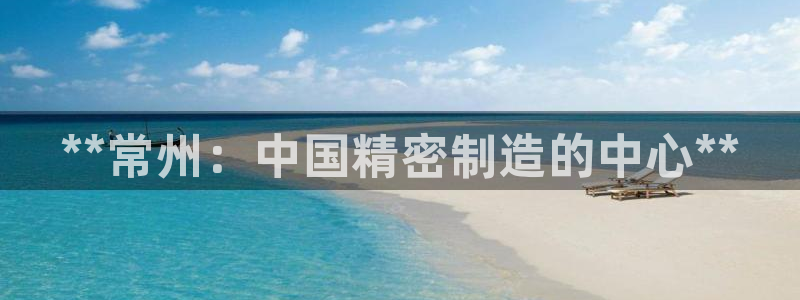 彩神通官方网：**常州：中国精密制造的中心**