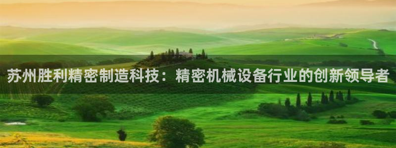 彩神天下专家专栏：苏州胜利精密制造科技：精密机械设备行业的创新领导者