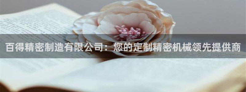 彩神8最新版下载：百得精密制造有限公司：您的定制精密机械领先提供商