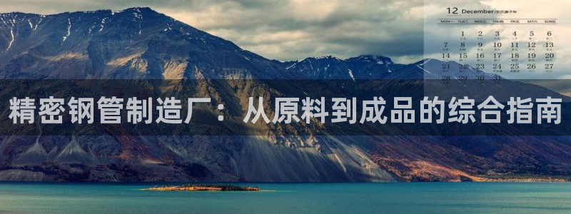 彩神iv真的能赚钱吗：精密钢管制造厂：从原料到成品的综合指南