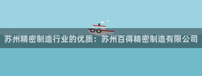 彩神输的钱是赌博还是诈骗：苏州精密制造行业的优质：苏州百得精密制造有限公司