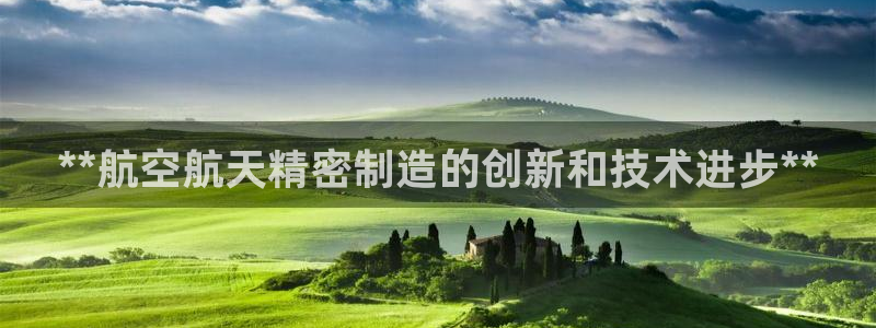 彩神平台注册登录：**航空航天精密制造的创新和技术进步**