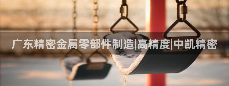 彩神8软件下载：广东精密金属零部件制造|高精度|中凯精密