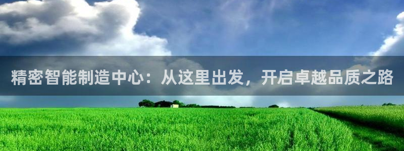 彩神v8下载app：精密智能制造中心：从这里出发，开启卓越品质之路