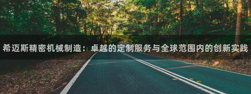 彩神赢钱了吗是真的吗：希迈斯精密机械制造：卓越的定制服务与全球范围内的创新实践