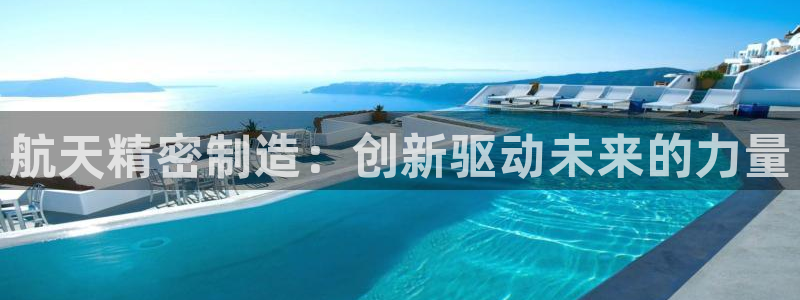 彩神系列平台：航天精密制造：创新驱动未来的力量