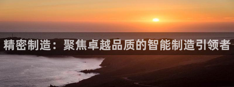 彩神v8平台正规吗可靠吗：精密制造：聚焦卓越品质的智能制造引领者