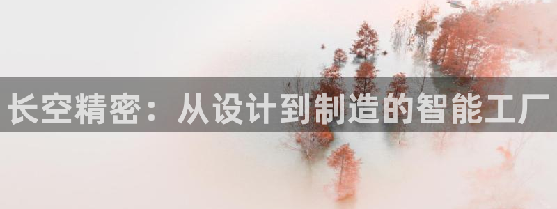 大发彩神争：长空精密：从设计到制造的智能工厂