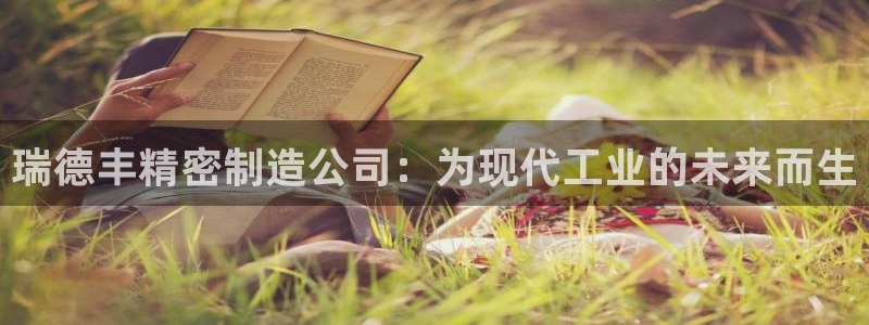 彩神app能挣到钱吗：瑞德丰精密制造公司：为现代工业的未来而生