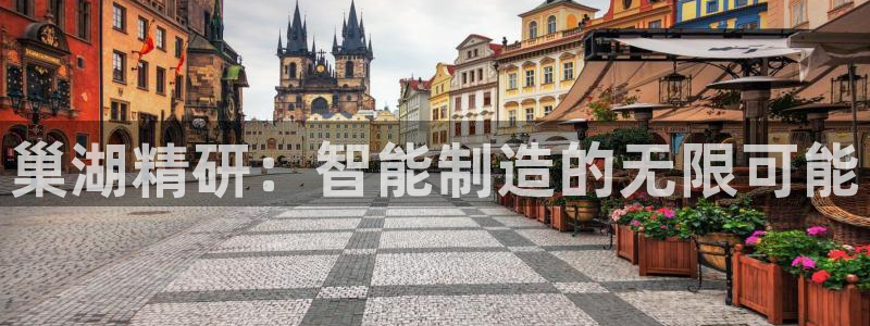 彩神vii官网：巢湖精研：智能制造的无限可能