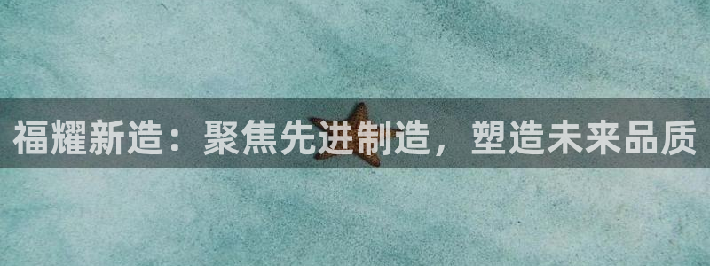彩神V官网：福耀新造：聚焦先进制造，塑造未来品质