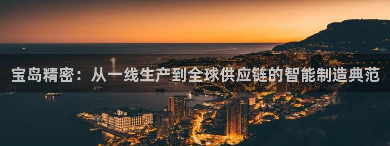 彩神通官网下载：宝岛精密：从一线生产到全球供应链的智能制造典范