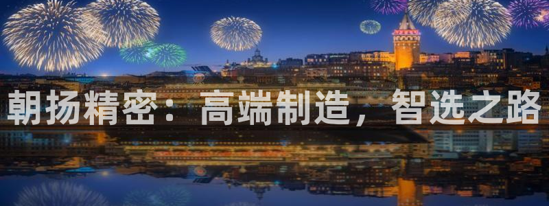 彩神ix能赚钱吗：朝扬精密：高端制造，智选之路