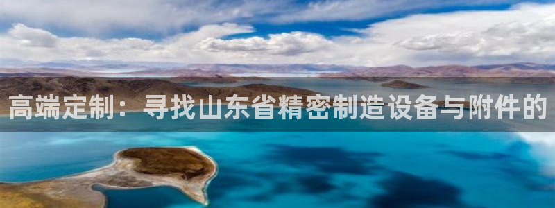 彩神是正规平台吗：高端定制：寻找山东省精密制造设备与附件的