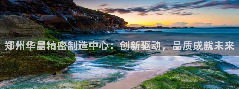 彩神v秘聊号码：郑州华晶精密制造中心：创新驱动，品质成就未来