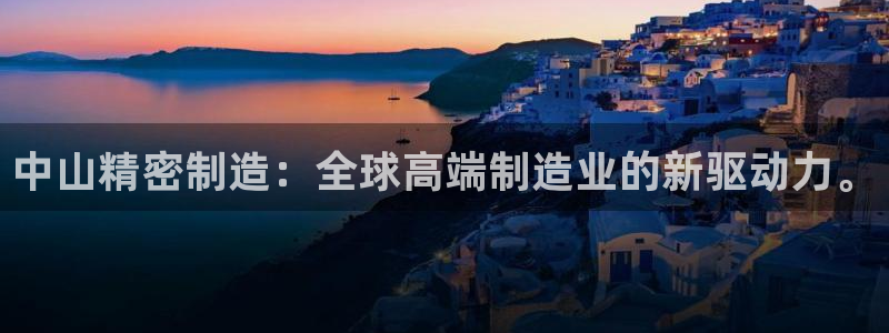 彩神ⅴll是什么样平台：中山精密制造：全球高端制造业的新驱动力。