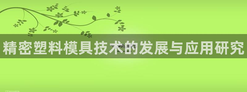 彩神vii官网：精密塑料模具技术的发展与应用研究