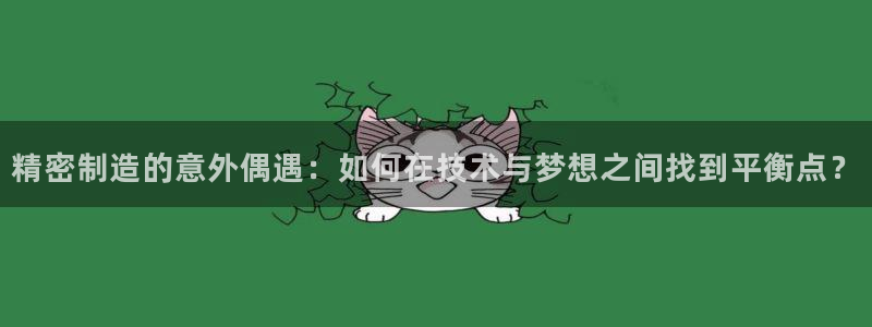 彩神v天天：精密制造的意外偶遇：如何在技术与梦想之间找到平衡点？