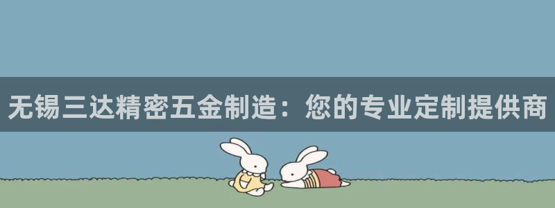 彩神v8平台正规吗安全吗：无锡三达精密五金制造：您的专业定制提供商